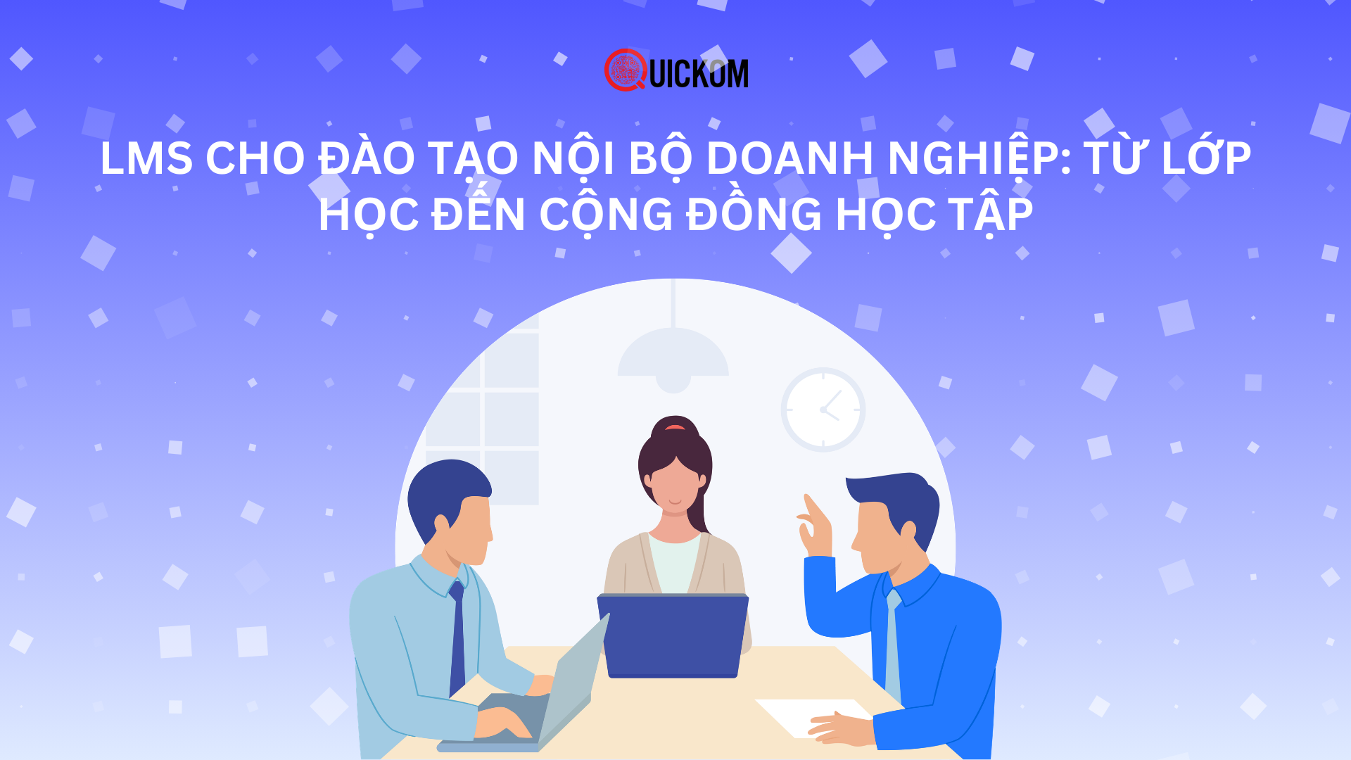 LMS cho đào tạo nội bộ doanh nghiệp: Từ lớp học đến cộng đồng học tập