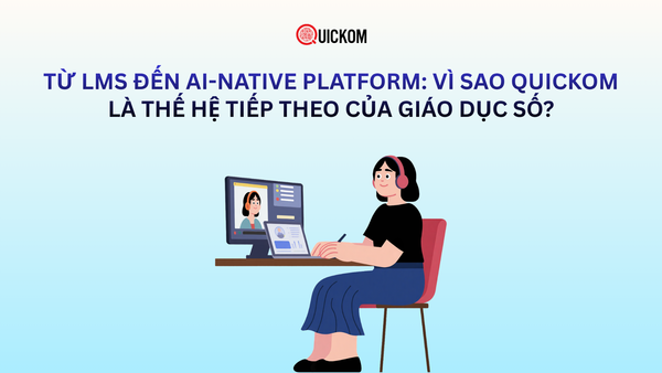 Từ LMS đến AI-Native Platform: Vì sao Quickom là thế hệ tiếp theo của giáo dục số?