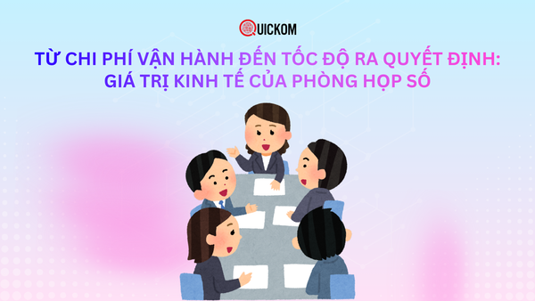 Từ chi phí vận hành đến tốc độ ra quyết định: Giá trị kinh tế của phòng họp số