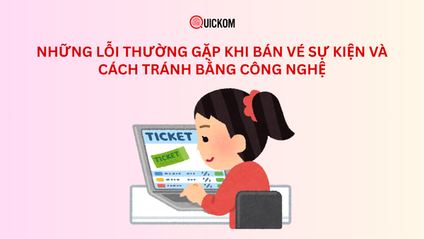 Những lỗi thường gặp khi bán vé sự kiện và cách tránh bằng công nghệ